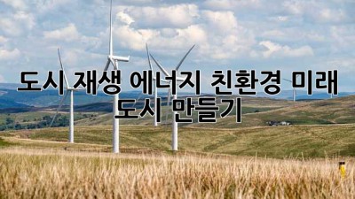 도시 재생 에너지: 친환경 미래 도시 만들기